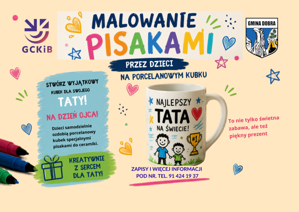 Kolorowy plakat promujący warsztaty dla dzieci „Malowanie pisakami na porcelanowym kubku”. W centralnej części znajduje się biały kubek z napisem „Najlepszy Tata na świecie!” oraz rysunkiem taty i dziecka. Wokół widoczne są kolorowe pisaki, serduszka i dziecięce ilustracje. Plakat informuje o kreatywnych warsztatach z okazji Dnia Ojca, podczas których dzieci samodzielnie ozdobią porcelanowy kubek specjalnymi pisakami do ceramiki i przygotują wyjątkowy prezent dla taty. Termin wydarzenia: 3 czerwca 2026 roku o godzinie 17:00. Miejsce: Klub w Dobrej, ul. Graniczna 31. Zapisy i informacje pod numerem telefonu: 91 424 19 37. Na plakacie znajdują się również logotypy GCKiB oraz Gminy Dobra.
