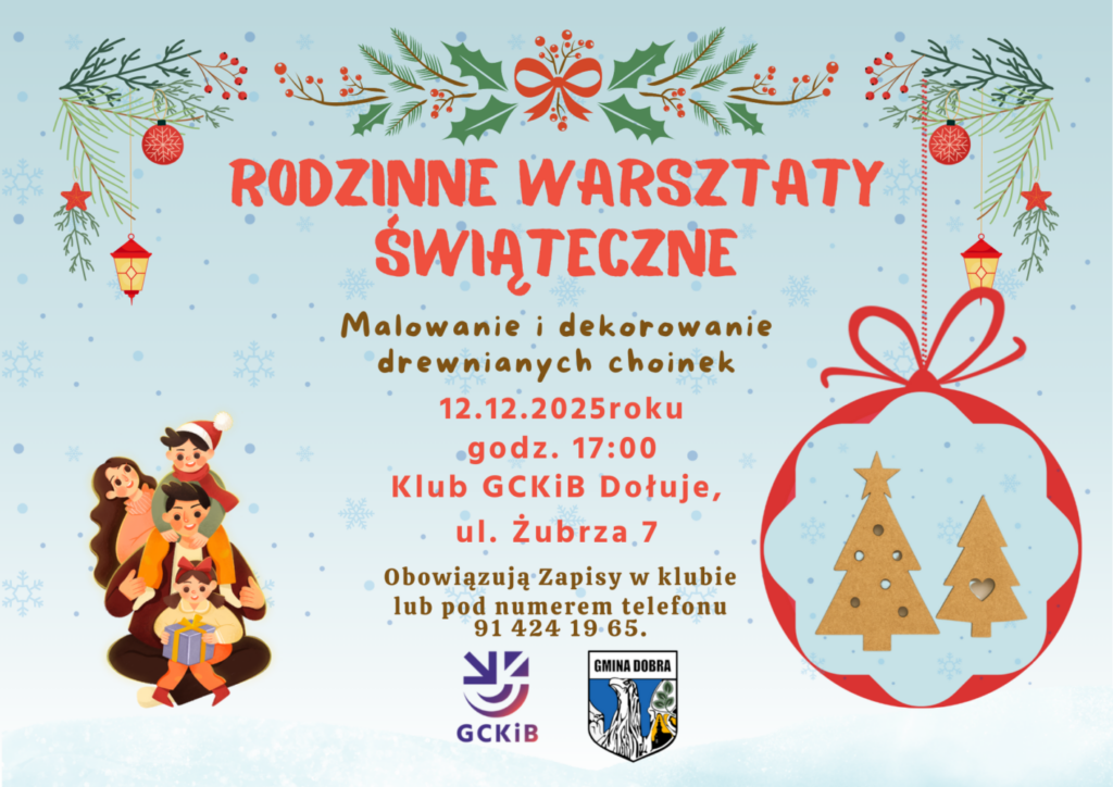 lakat w zimowej, jasnoniebieskiej kolorystyce z drobnymi płatkami śniegu w tle. U góry znajdują się gałązki świąteczne z ostrokrzewem, bombkami i lampionami. Centralnie widnieje czerwony napis „Rodzinne Warsztaty Świąteczne”. Pod nim brązowym, ozdobnym fontem: „Malowanie i dekorowanie drewnianych choinek”. Niżej czerwone informacje o wydarzeniu: 12.12.2025 rok, godz. 17:00, Klub GCKiB Dołuje, ul. Żubrza 7. Po lewej stronie ilustracja uśmiechniętej rodziny z dziećmi. Po prawej stronie duża bombka z kokardą, a w środku dwie drewniane choinki. Na dole informacja o zapisach oraz logotypy GCKiB i Gminy Dobra.